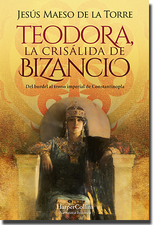 TEODORA, LA CRISÁLIDA DE BIZANCIO, de Jesús Maeso de la Torre (HarperCollins Ibérica)