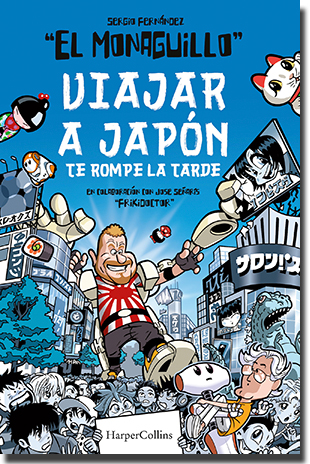 VIAJAR A JAPÓN TE ROMPE LA TARDE, de Sergio Fernández “El Monaguillo” y José Señaris “Frikidoctor” (HarperCollins Ibérica)